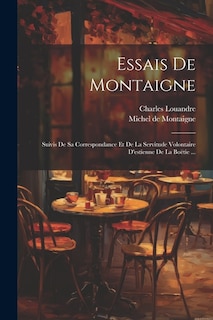 Essais De Montaigne: Suivis De Sa Correspondance Et De La Servitude Volontaire D'estienne De La Boëtie ...