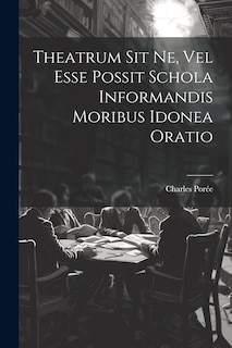 Couverture_Theatrum Sit Ne, Vel Esse Possit Schola Informandis Moribus Idonea Oratio