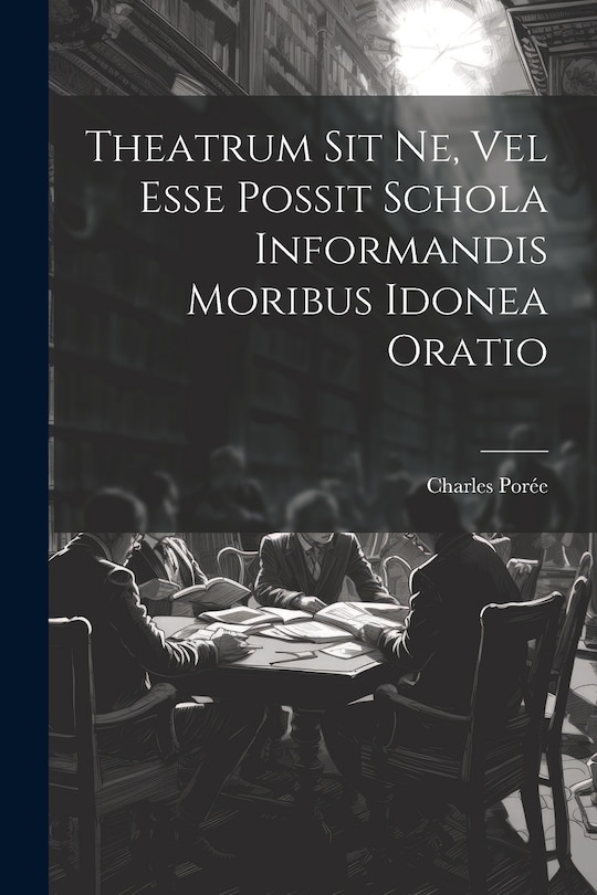 Couverture_Theatrum Sit Ne, Vel Esse Possit Schola Informandis Moribus Idonea Oratio
