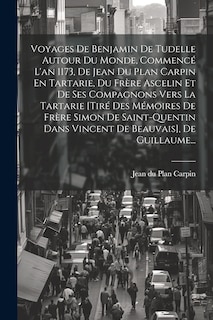 Couverture_Voyages De Benjamin De Tudelle Autour Du Monde, Commencé L'an 1173, De Jean Du Plan Carpin En Tartarie, Du Frère Ascelin Et De Ses Compagnons Vers La Tartarie [tiré Des Mémoires De Frère Simon De Saint-quentin Dans Vincent De Beauvais], De Guillaume...