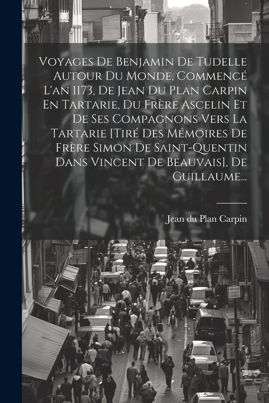Couverture_Voyages De Benjamin De Tudelle Autour Du Monde, Commencé L'an 1173, De Jean Du Plan Carpin En Tartarie, Du Frère Ascelin Et De Ses Compagnons Vers La Tartarie [tiré Des Mémoires De Frère Simon De Saint-quentin Dans Vincent De Beauvais], De Guillaume...