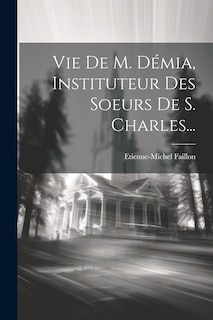 Couverture_Vie De M. Démia, Instituteur Des Soeurs De S. Charles...