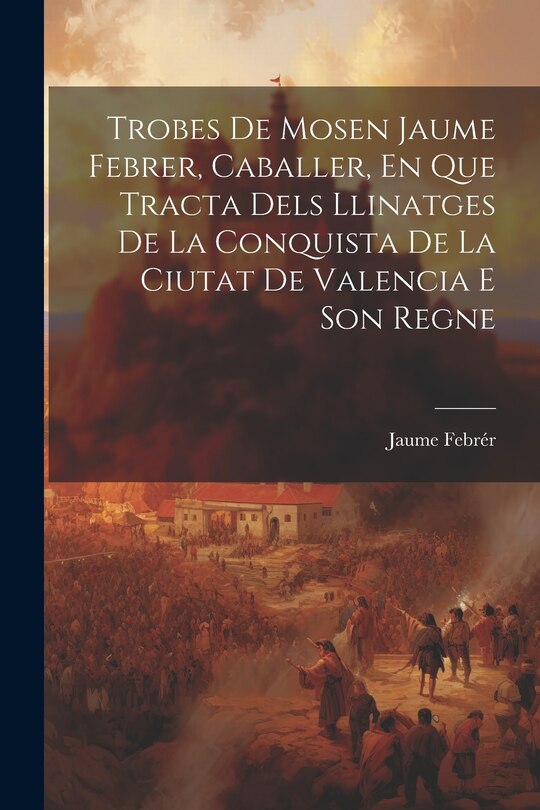 Front cover_Trobes De Mosen Jaume Febrer, Caballer, En Que Tracta Dels Llinatges De La Conquista De La Ciutat De Valencia E Son Regne