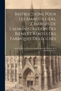 Couverture_Instructions Pour Les Marguilliers, Chargés De L'administration Des Biens Et Rentes Des Fabriques Des Églises