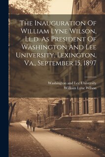 Front cover_The Inauguration Of William Lyne Wilson, Ll.d. As President Of Washington And Lee University, Lexington, Va., September 15, 1897