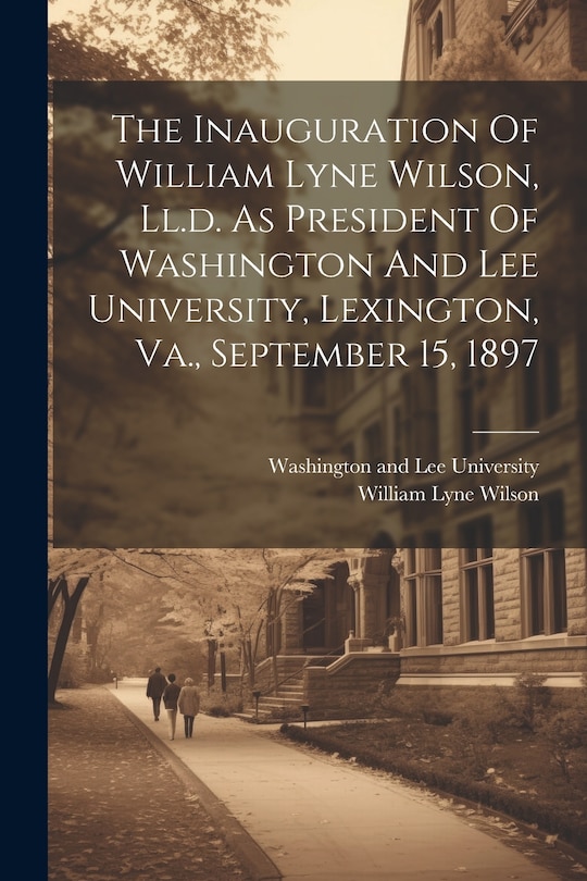 Front cover_The Inauguration Of William Lyne Wilson, Ll.d. As President Of Washington And Lee University, Lexington, Va., September 15, 1897