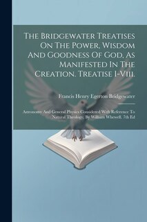 Front cover_The Bridgewater Treatises On The Power, Wisdom And Goodness Of God, As Manifested In The Creation. Treatise I-viii.