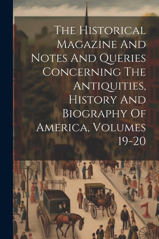 Couverture_The Historical Magazine And Notes And Queries Concerning The Antiquities, History And Biography Of America, Volumes 19-20