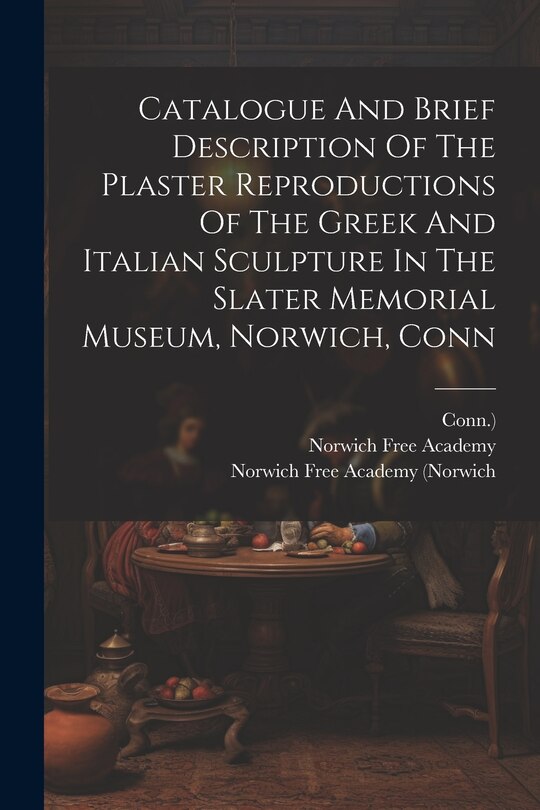 Front cover_Catalogue And Brief Description Of The Plaster Reproductions Of The Greek And Italian Sculpture In The Slater Memorial Museum, Norwich, Conn