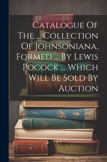 Catalogue Of The ... Collection Of Johnsoniana, Formed ... By Lewis Pocock ... Which Will Be Sold By Auction