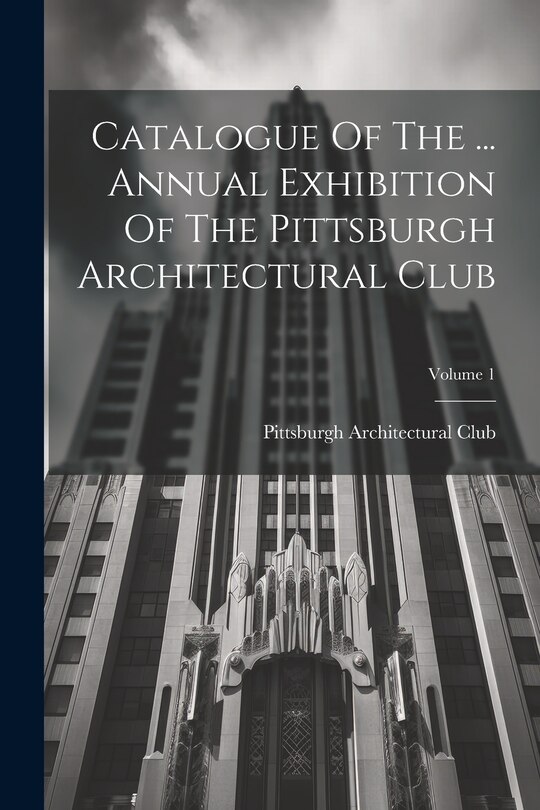 Couverture_Catalogue Of The ... Annual Exhibition Of The Pittsburgh Architectural Club; Volume 1