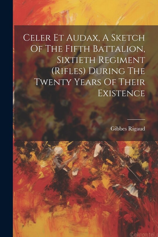 Couverture_Celer Et Audax, A Sketch Of The Fifth Battalion, Sixtieth Regiment (rifles) During The Twenty Years Of Their Existence