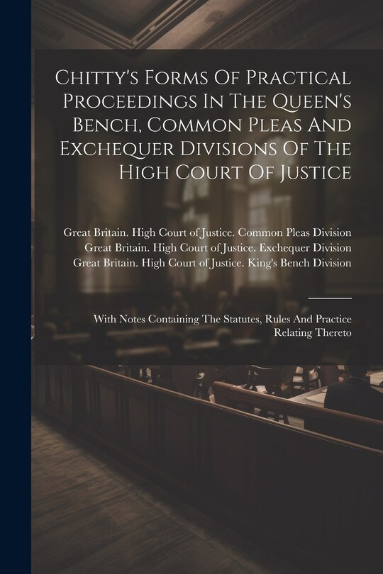 Front cover_Chitty's Forms Of Practical Proceedings In The Queen's Bench, Common Pleas And Exchequer Divisions Of The High Court Of Justice