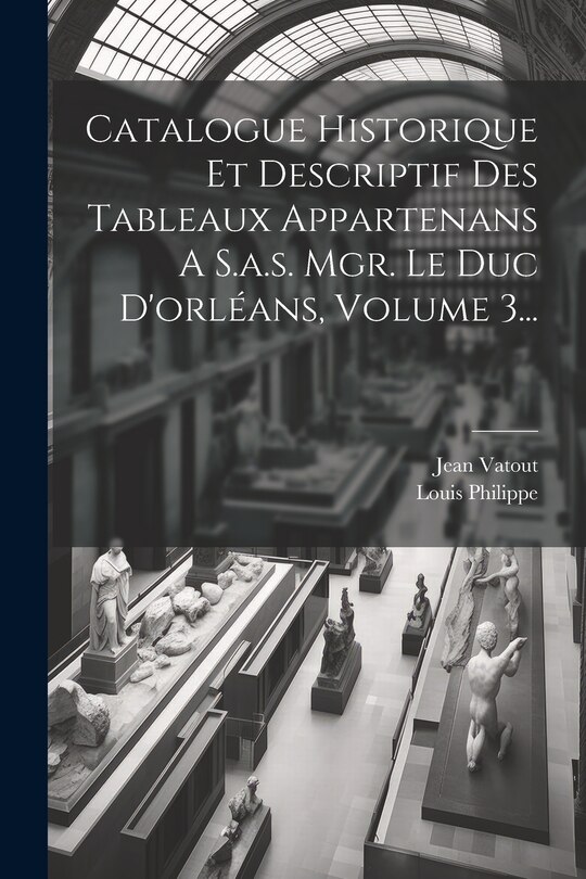 Couverture_Catalogue Historique Et Descriptif Des Tableaux Appartenans A S.a.s. Mgr. Le Duc D'orléans, Volume 3...