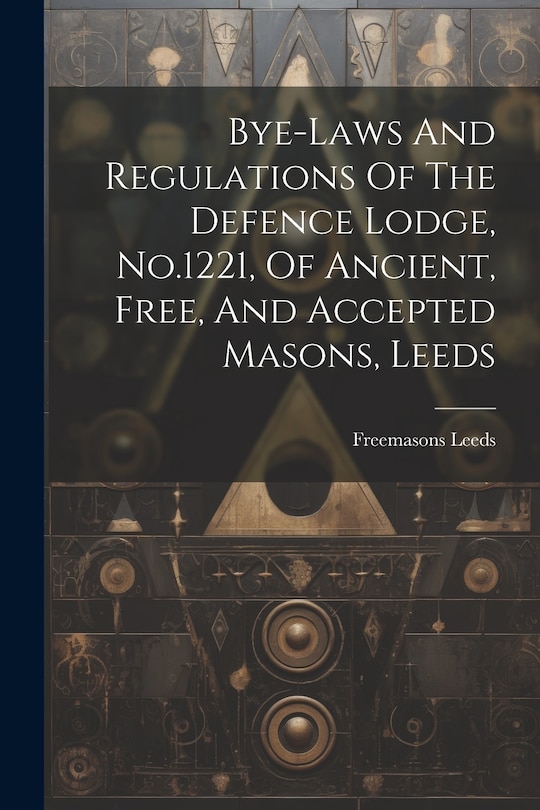 Couverture_Bye-laws And Regulations Of The Defence Lodge, No.1221, Of Ancient, Free, And Accepted Masons, Leeds