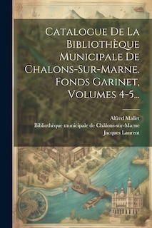 Couverture_Catalogue De La Bibliothèque Municipale De Chalons-sur-marne. Fonds Garinet, Volumes 4-5...