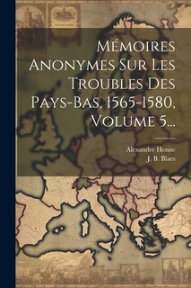 Front cover_Mémoires Anonymes Sur Les Troubles Des Pays-bas, 1565-1580, Volume 5...