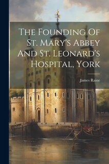 Couverture_The Founding Of St. Mary's Abbey And St. Leonard's Hospital, York