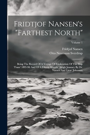 Fridtjof Nansen's farthest North: Being The Record Of A Voyage Of Exploration Of The Ship 'fram' 1893-96 And Of A Fifteen Months' Sleigh Journey By Dr. Nansen And Lieut. Johansen; Volume 1