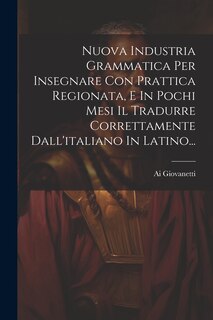 Couverture_Nuova Industria Grammatica Per Insegnare Con Prattica Regionata, E In Pochi Mesi Il Tradurre Correttamente Dall'italiano In Latino...