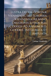 Couverture_Lustra Decem Coronæ Viennensis, Seu, Suburbia Viennensia Ab Anno Obsidionis Iltimæ M.d. Clxxxiii. Ad Annum M.d. Ccxxxiii. Instaurata Et Ampliata