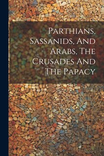 Front cover_Parthians, Sassanids, And Arabs, The Crusades And The Papacy
