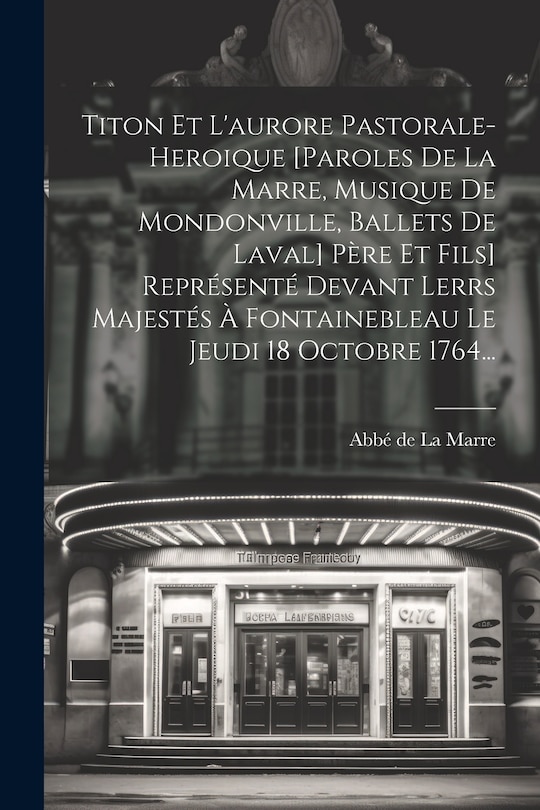 Front cover_Titon Et L'aurore Pastorale-heroique [paroles De La Marre, Musique De Mondonville, Ballets De Laval] Père Et Fils] Représenté Devant Lerrs Majestés À Fontainebleau Le Jeudi 18 Octobre 1764...
