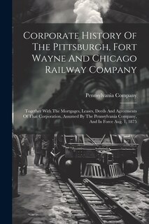 Front cover_Corporate History Of The Pittsburgh, Fort Wayne And Chicago Railway Company