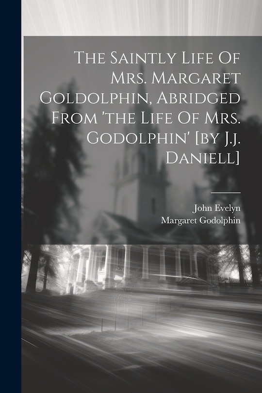 Front cover_The Saintly Life Of Mrs. Margaret Goldolphin, Abridged From 'the Life Of Mrs. Godolphin' [by J.j. Daniell]
