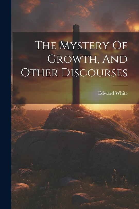 Couverture_The Mystery Of Growth, And Other Discourses