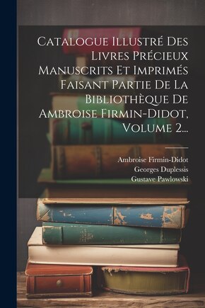 Catalogue Illustré Des Livres Précieux Manuscrits Et Imprimés Faisant Partie De La Bibliothèque De Ambroise Firmin-didot, Volume 2...