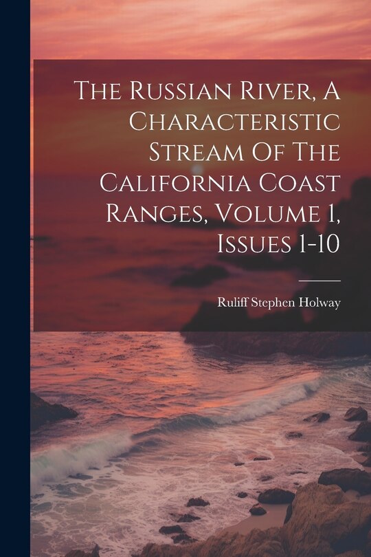 Front cover_The Russian River, A Characteristic Stream Of The California Coast Ranges, Volume 1, Issues 1-10