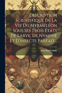 Front cover_Description Scientifique De La Vie Du Myrméléon Sous Ses Trois États De Larve, De Nymphe Et D'insecte Parfait...