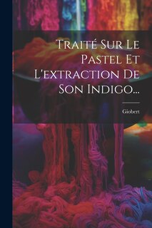 Couverture_Traité Sur Le Pastel Et L'extraction De Son Indigo...