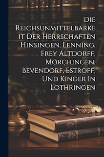 Front cover_Die Reichsunmittelbarkeit Der Herrschaften Hinsingen, Lenning, Frey Altdorff, Mörchingen, Bevendorf, Estroff, Und Kinger In Lothringen