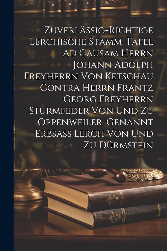 Couverture_Zuverlässig-richtige Lerchische Stamm-tafel Ad Causam Herrn Johann Adolph Freyherrn Von Ketschau Contra Herrn Frantz Georg Freyherrn Sturmfeder Von Und Zu Oppenweiler, Genannt Erbsaß Lerch Von Und Zu Dürmstein