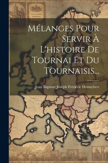 Mélanges Pour Servir À L'histoire De Tournai Et Du Tournaisis...