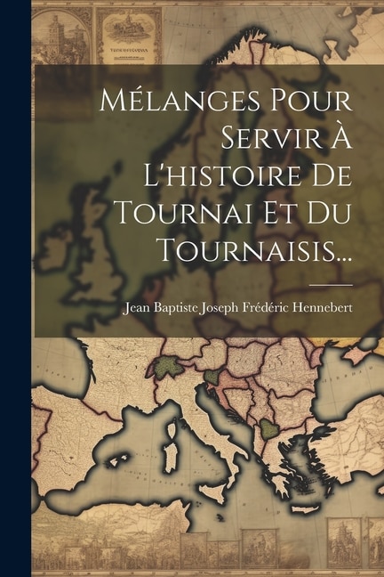 Mélanges Pour Servir À L'histoire De Tournai Et Du Tournaisis...