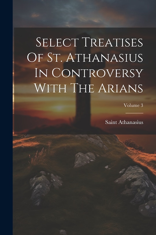 Couverture_Select Treatises Of St. Athanasius In Controversy With The Arians; Volume 3