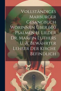 Front cover_Vollständiges Marburger Gesangbuch Worinnen Über 600 Psalmen U. Lieder Dr. Martin Luthers U. A. Bewährter Lehrer Der Kirche Befindlich