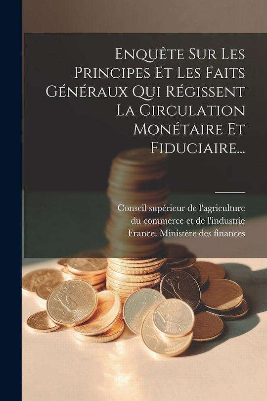 Front cover_Enquête Sur Les Principes Et Les Faits Généraux Qui Régissent La Circulation Monétaire Et Fiduciaire...