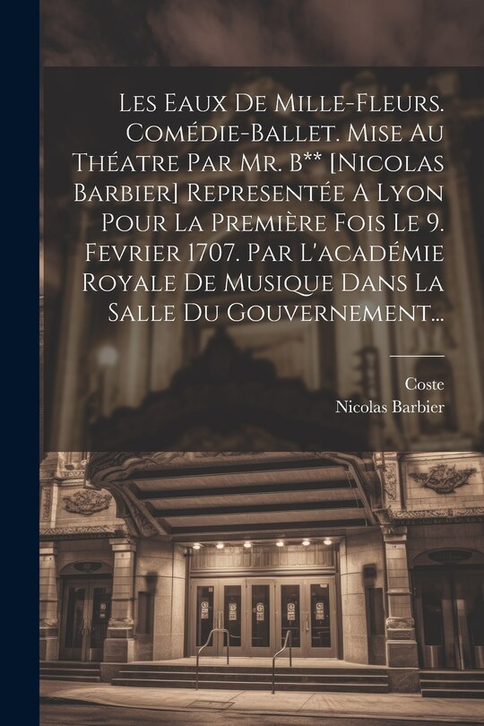 Couverture_Les Eaux De Mille-fleurs. Comédie-ballet. Mise Au Théatre Par Mr. B** [nicolas Barbier] Representée A Lyon Pour La Première Fois Le 9. Fevrier 1707. Par L'académie Royale De Musique Dans La Salle Du Gouvernement...