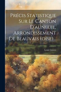 Couverture_Précis Statistique Sur Le Canton D'auneuil, Arrondissement De Beauvais (oise)...
