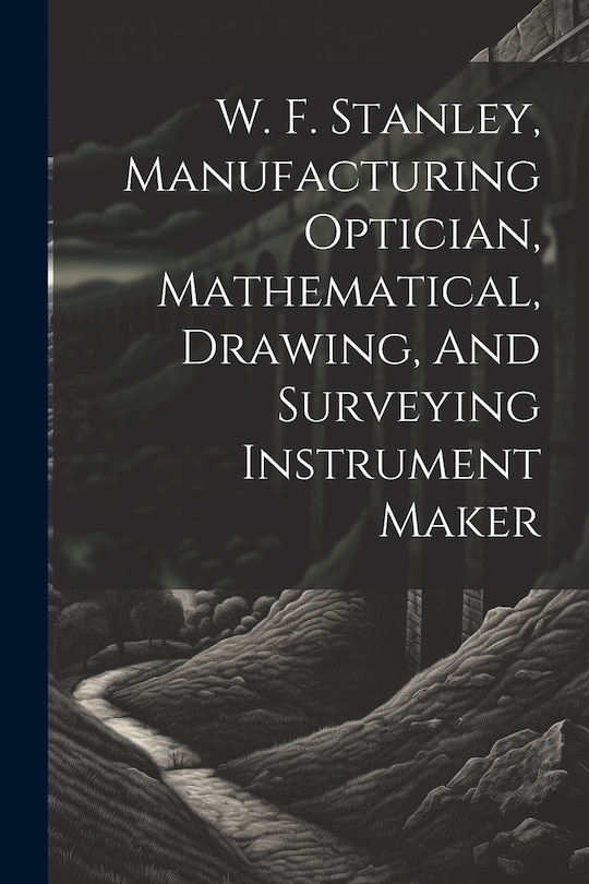 Couverture_W. F. Stanley, Manufacturing Optician, Mathematical, Drawing, And Surveying Instrument Maker