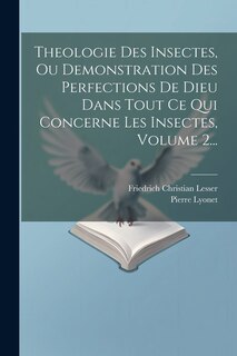 Couverture_Theologie Des Insectes, Ou Demonstration Des Perfections De Dieu Dans Tout Ce Qui Concerne Les Insectes, Volume 2...