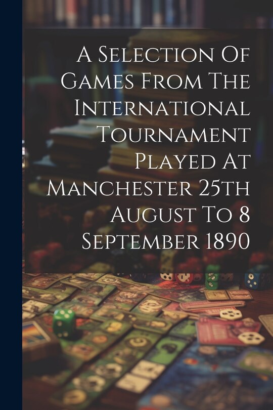 Couverture_A Selection Of Games From The International Tournament Played At Manchester 25th August To 8 September 1890