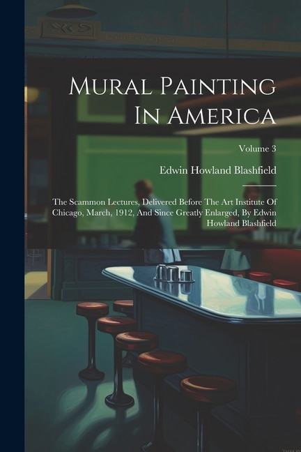 Mural Painting In America: The Scammon Lectures, Delivered Before The Art Institute Of Chicago, March, 1912, And Since Greatly Enlarged, By Edwin Howland Blashfield; Volume 3