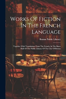 Works Of Fiction In The French Language: Together With Translations From The French, In The Bates Hall Of The Public Library Of The City Of Boston