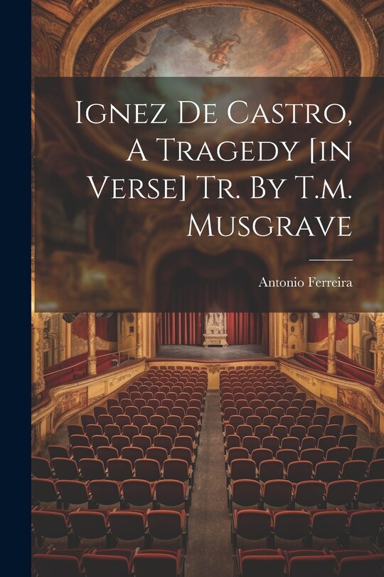 Front cover_Ignez De Castro, A Tragedy [in Verse] Tr. By T.m. Musgrave