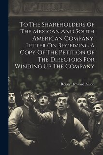 Front cover_To The Shareholders Of The Mexican And South American Company. Letter On Receiving A Copy Of The Petition Of The Directors For Winding Up The Company